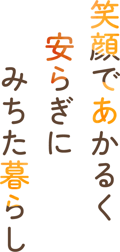 笑顔であかるく安らぎにみちた暮らし